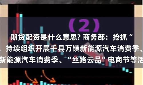 期货配资是什么意思? 商务部：抢抓“双十一”重要节点，持续组织开展千县万镇新能源汽车消费季、“丝路云品”电商节等活动