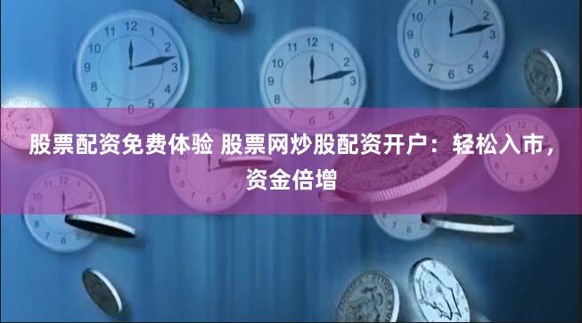 股票配资免费体验 股票网炒股配资开户：轻松入市，资金倍增