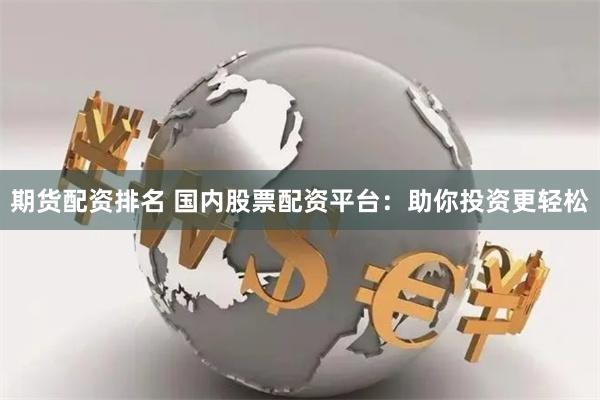 期货配资排名 国内股票配资平台：助你投资更轻松