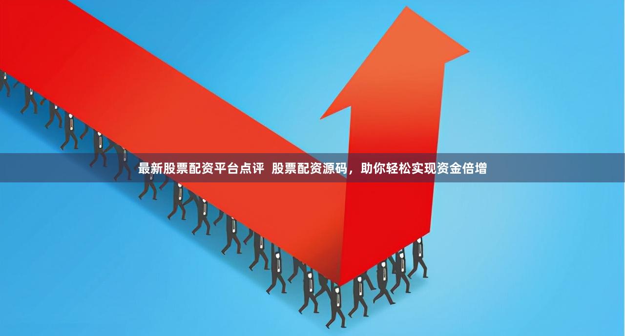 最新股票配资平台点评  股票配资源码，助你轻松实现资金倍增