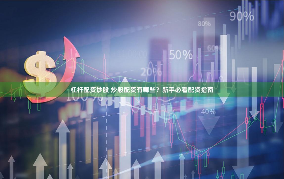 杠杆配资炒股 炒股配资有哪些？新手必看配资指南