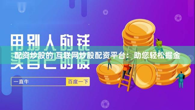 配资炒股的 互联网炒股配资平台：助您轻松掘金
