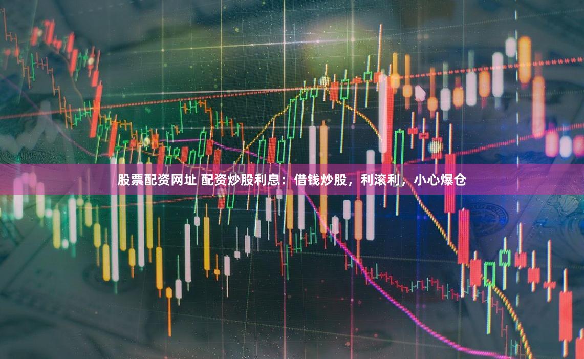 股票配资网址 配资炒股利息：借钱炒股，利滚利，小心爆仓